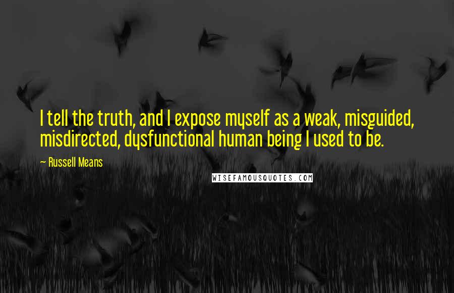 Russell Means Quotes: I tell the truth, and I expose myself as a weak, misguided, misdirected, dysfunctional human being I used to be.