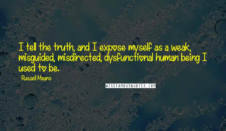 Russell Means Quotes: I tell the truth, and I expose myself as a weak, misguided, misdirected, dysfunctional human being I used to be.