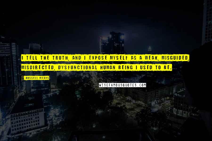 Russell Means Quotes: I tell the truth, and I expose myself as a weak, misguided, misdirected, dysfunctional human being I used to be.