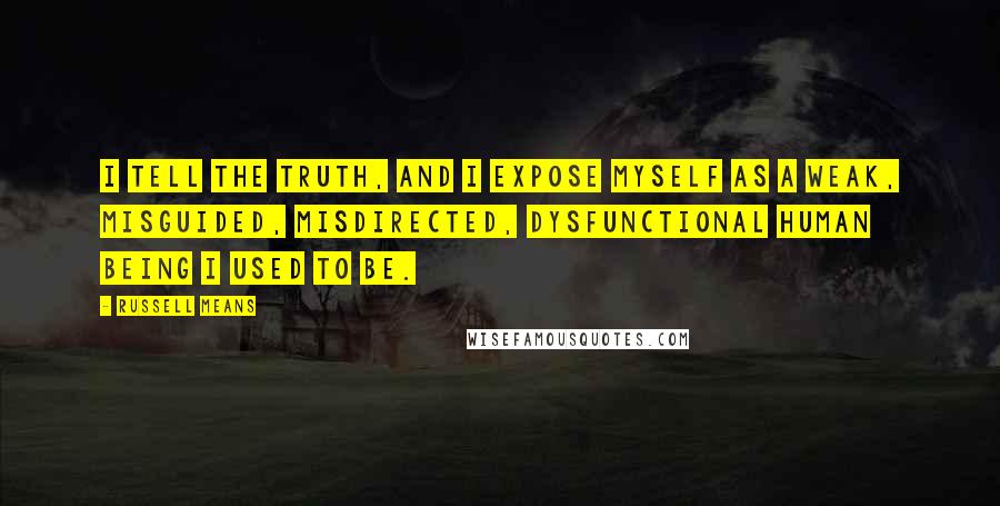 Russell Means Quotes: I tell the truth, and I expose myself as a weak, misguided, misdirected, dysfunctional human being I used to be.