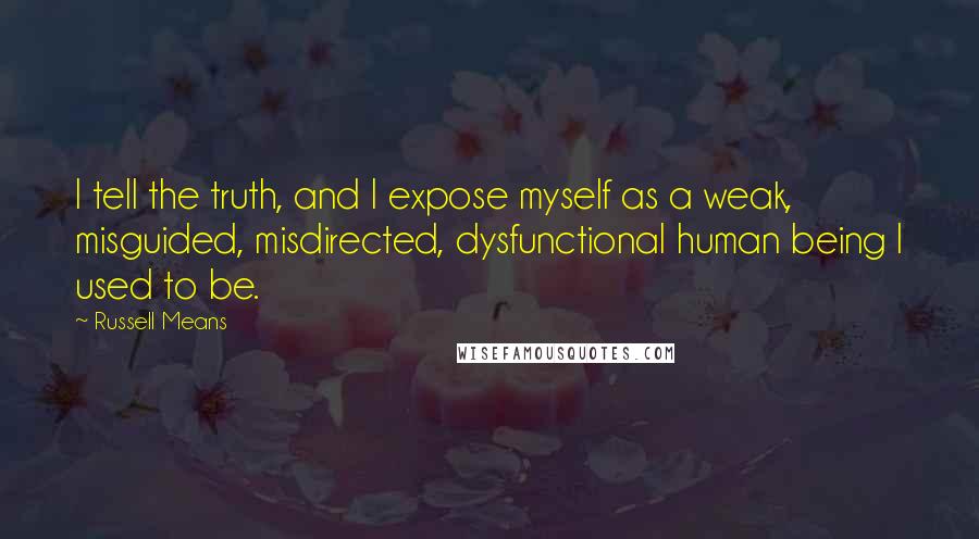 Russell Means Quotes: I tell the truth, and I expose myself as a weak, misguided, misdirected, dysfunctional human being I used to be.