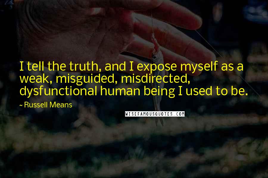 Russell Means Quotes: I tell the truth, and I expose myself as a weak, misguided, misdirected, dysfunctional human being I used to be.