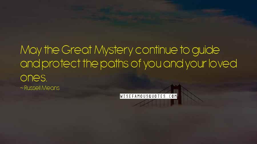 Russell Means Quotes: May the Great Mystery continue to guide and protect the paths of you and your loved ones.