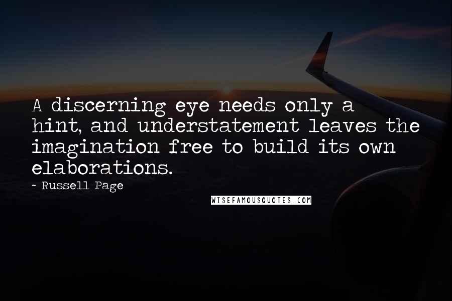 Russell Page Quotes: A discerning eye needs only a hint, and understatement leaves the imagination free to build its own elaborations.