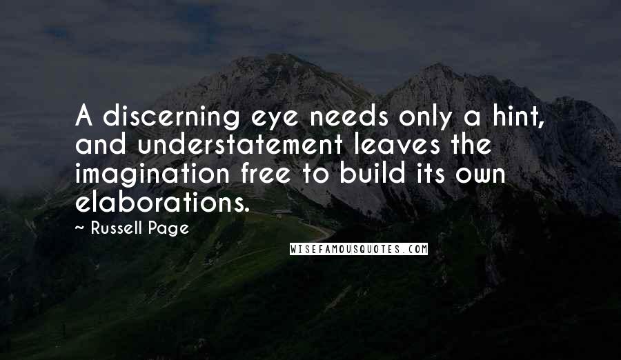 Russell Page Quotes: A discerning eye needs only a hint, and understatement leaves the imagination free to build its own elaborations.