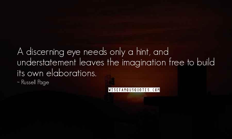 Russell Page Quotes: A discerning eye needs only a hint, and understatement leaves the imagination free to build its own elaborations.