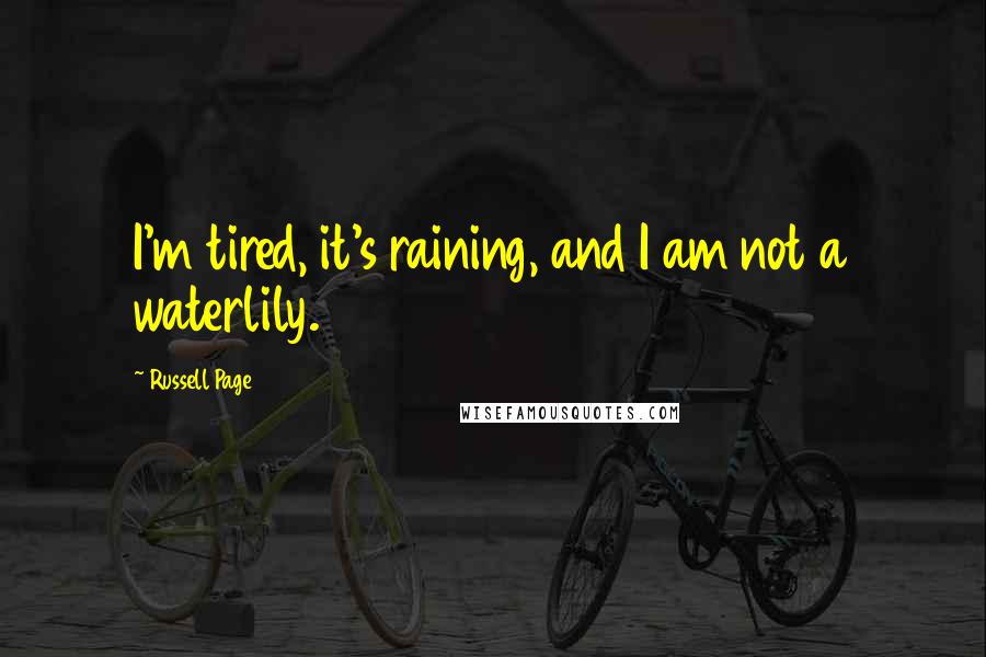 Russell Page Quotes: I'm tired, it's raining, and I am not a waterlily.