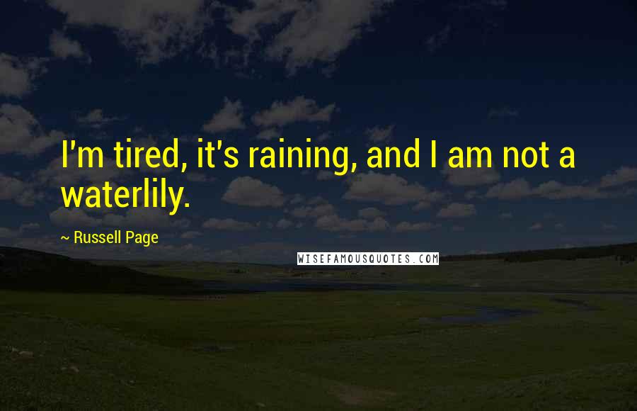 Russell Page Quotes: I'm tired, it's raining, and I am not a waterlily.