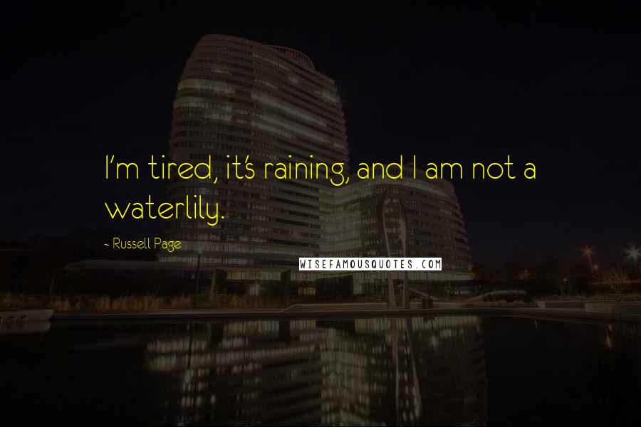 Russell Page Quotes: I'm tired, it's raining, and I am not a waterlily.