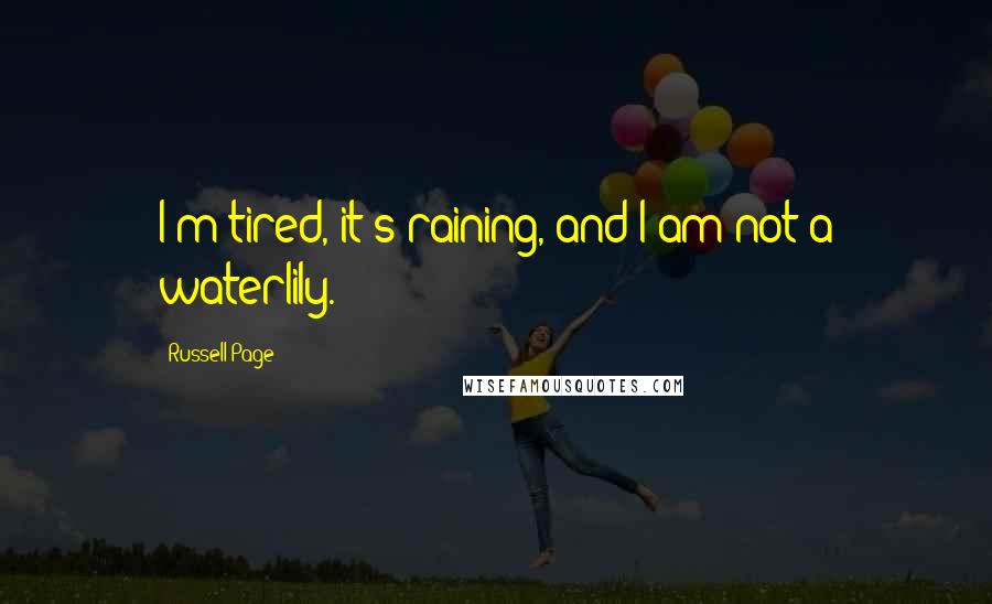 Russell Page Quotes: I'm tired, it's raining, and I am not a waterlily.