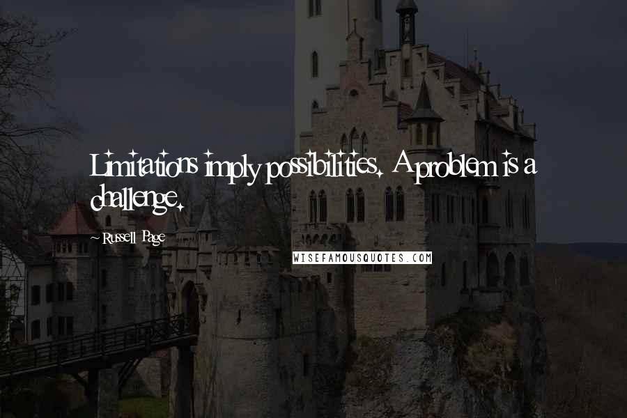 Russell Page Quotes: Limitations imply possibilities. A problem is a challenge.