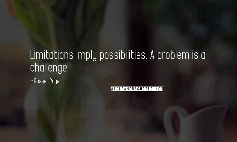 Russell Page Quotes: Limitations imply possibilities. A problem is a challenge.