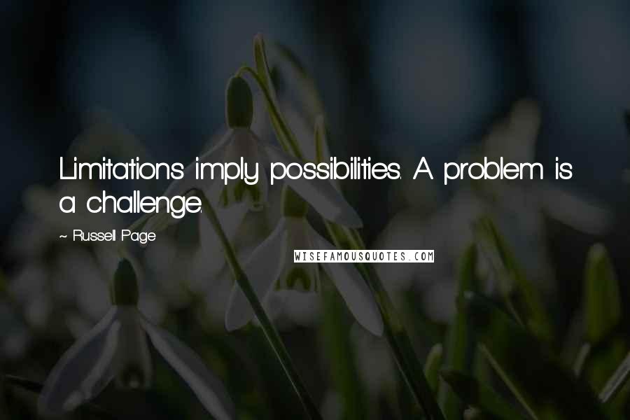 Russell Page Quotes: Limitations imply possibilities. A problem is a challenge.