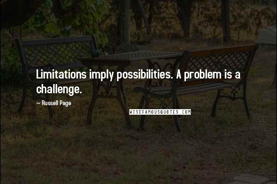 Russell Page Quotes: Limitations imply possibilities. A problem is a challenge.