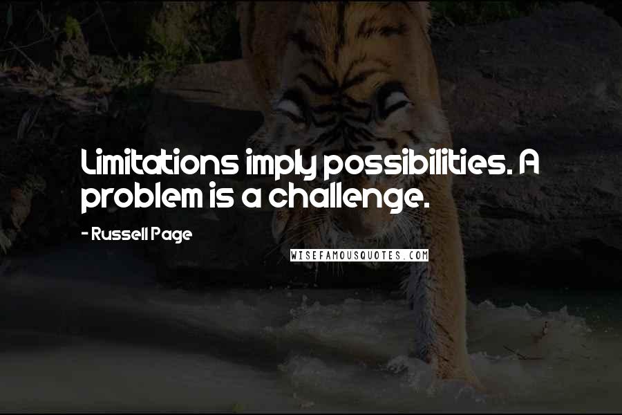 Russell Page Quotes: Limitations imply possibilities. A problem is a challenge.