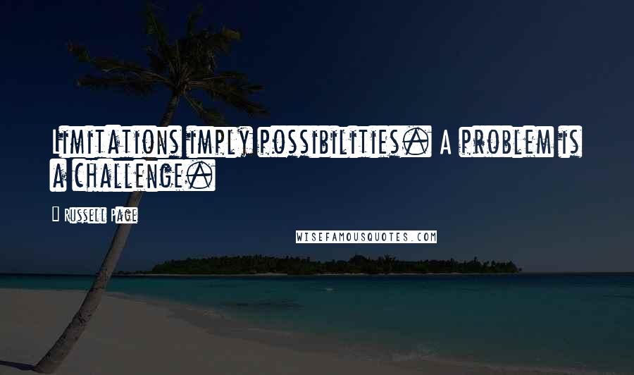 Russell Page Quotes: Limitations imply possibilities. A problem is a challenge.