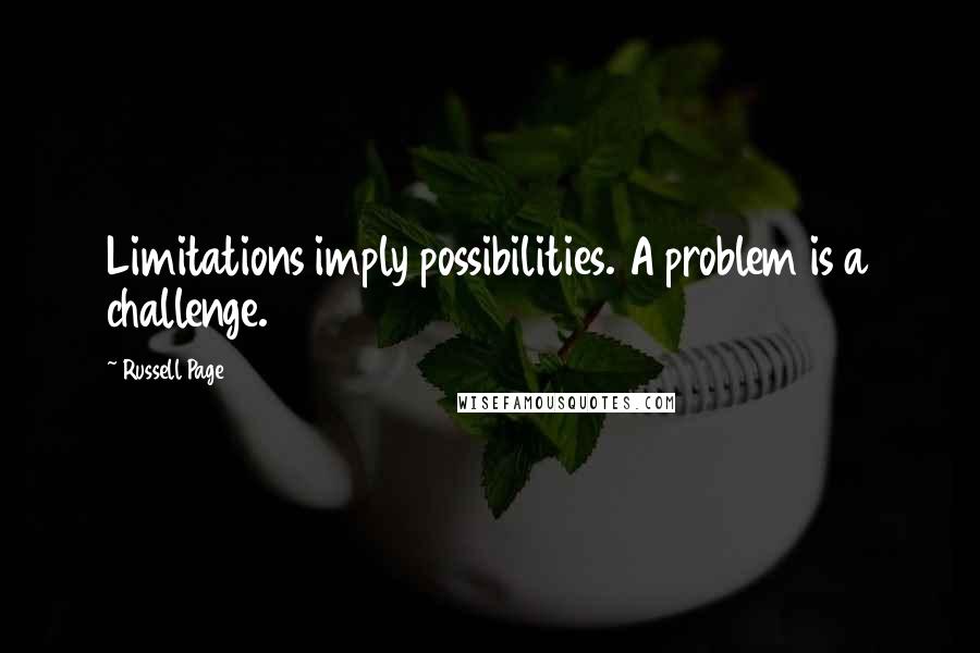 Russell Page Quotes: Limitations imply possibilities. A problem is a challenge.