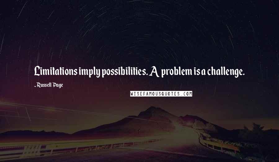 Russell Page Quotes: Limitations imply possibilities. A problem is a challenge.