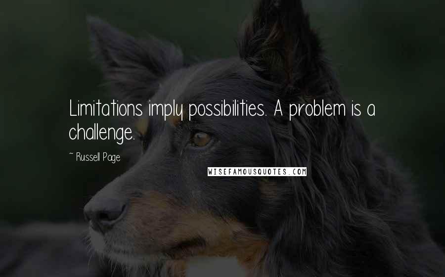 Russell Page Quotes: Limitations imply possibilities. A problem is a challenge.