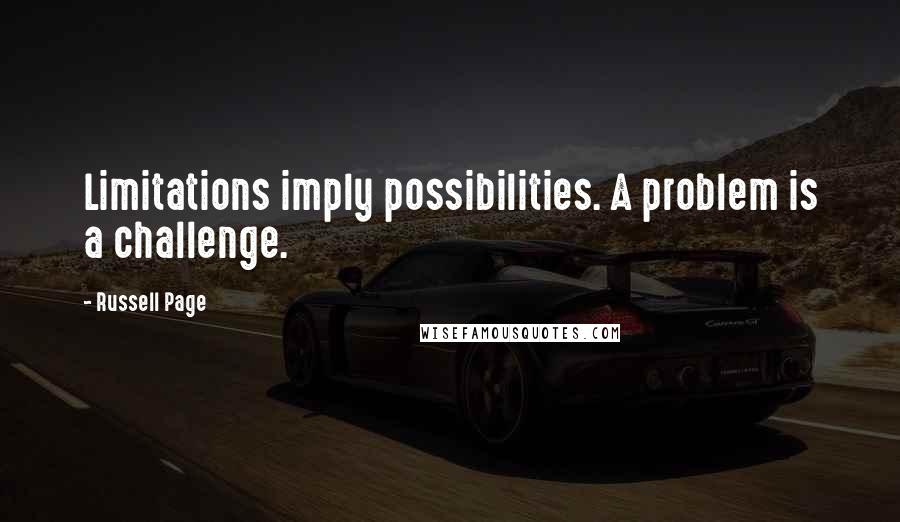 Russell Page Quotes: Limitations imply possibilities. A problem is a challenge.