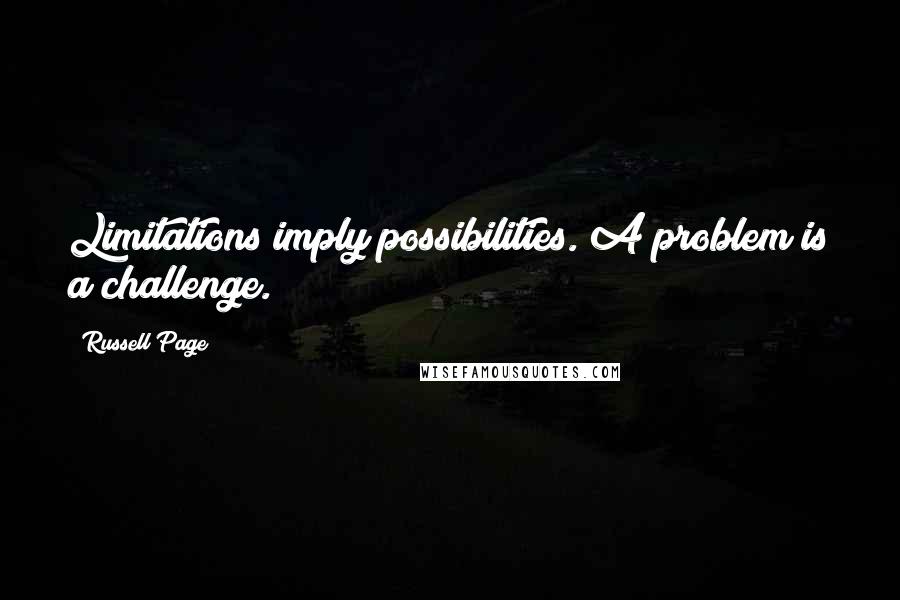 Russell Page Quotes: Limitations imply possibilities. A problem is a challenge.