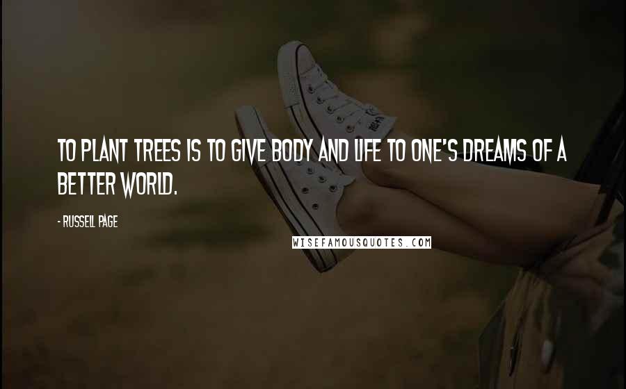Russell Page Quotes: To plant trees is to give body and life to one's dreams of a better world.