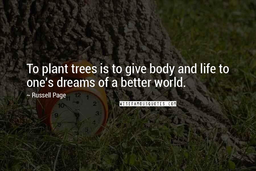 Russell Page Quotes: To plant trees is to give body and life to one's dreams of a better world.