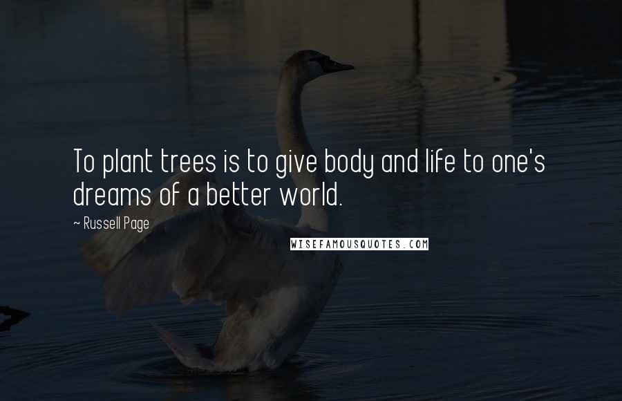 Russell Page Quotes: To plant trees is to give body and life to one's dreams of a better world.