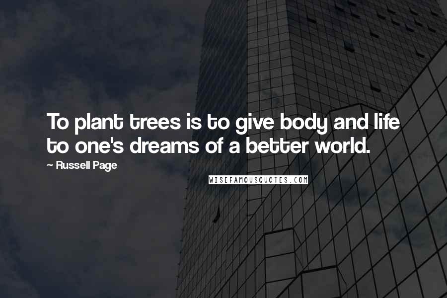 Russell Page Quotes: To plant trees is to give body and life to one's dreams of a better world.