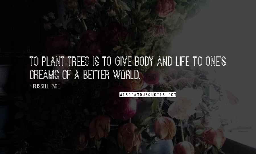 Russell Page Quotes: To plant trees is to give body and life to one's dreams of a better world.