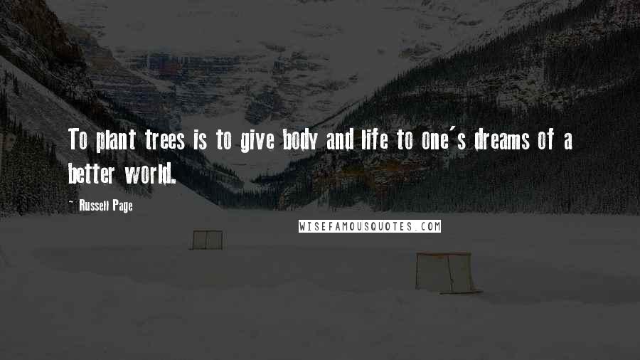 Russell Page Quotes: To plant trees is to give body and life to one's dreams of a better world.