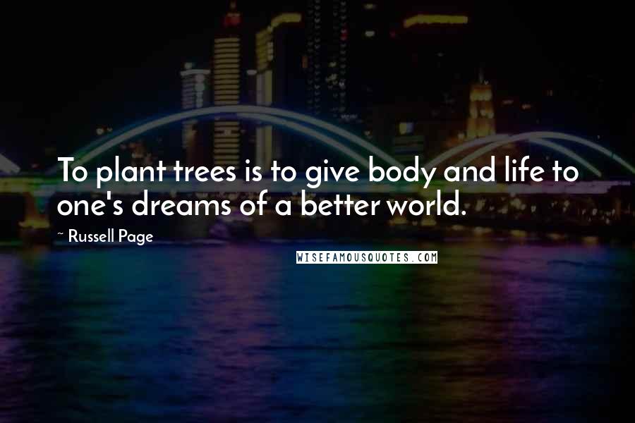 Russell Page Quotes: To plant trees is to give body and life to one's dreams of a better world.