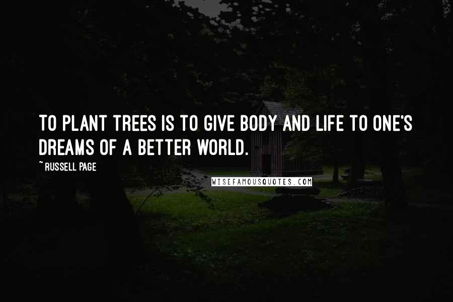 Russell Page Quotes: To plant trees is to give body and life to one's dreams of a better world.