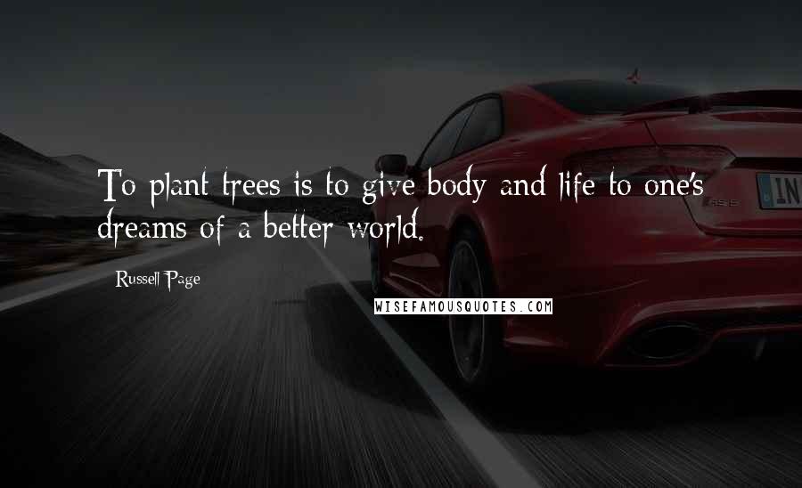 Russell Page Quotes: To plant trees is to give body and life to one's dreams of a better world.