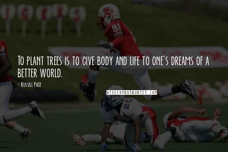 Russell Page Quotes: To plant trees is to give body and life to one's dreams of a better world.