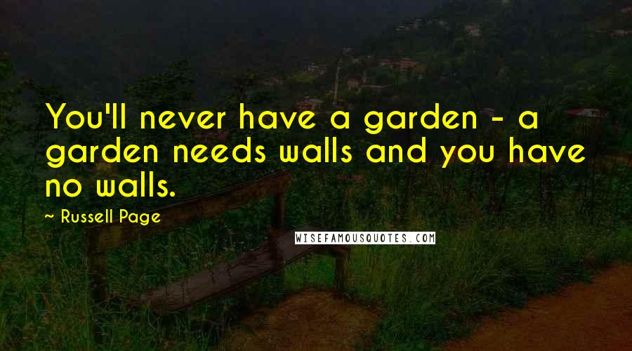 Russell Page Quotes: You'll never have a garden - a garden needs walls and you have no walls.