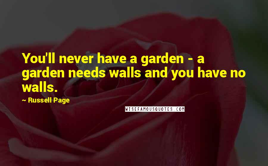 Russell Page Quotes: You'll never have a garden - a garden needs walls and you have no walls.