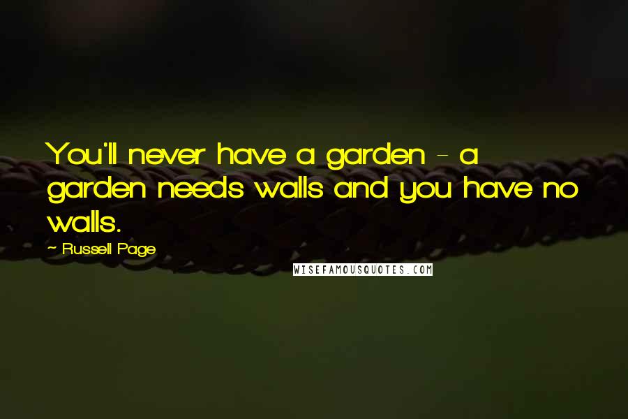 Russell Page Quotes: You'll never have a garden - a garden needs walls and you have no walls.