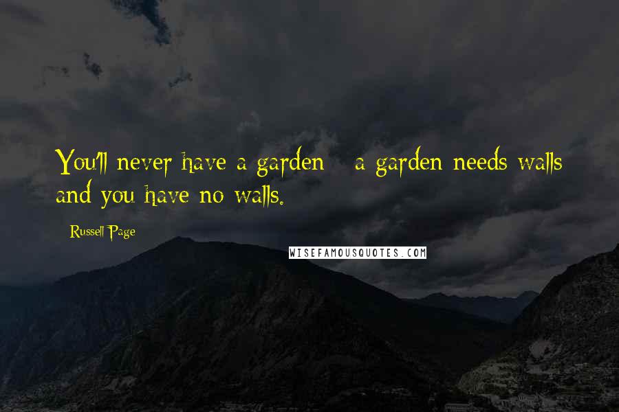 Russell Page Quotes: You'll never have a garden - a garden needs walls and you have no walls.