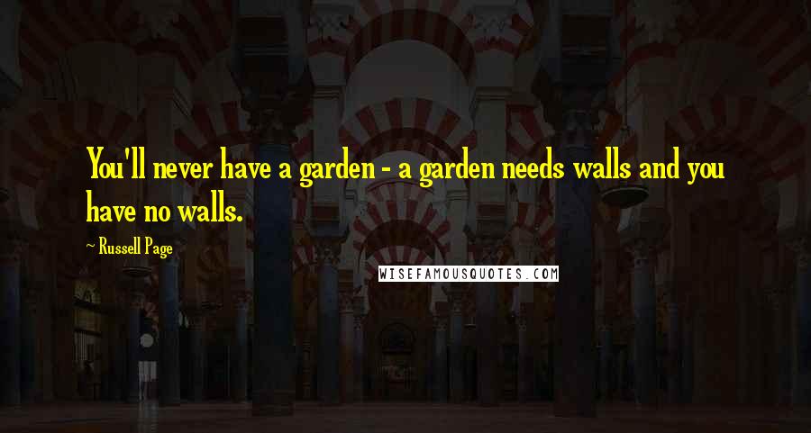 Russell Page Quotes: You'll never have a garden - a garden needs walls and you have no walls.