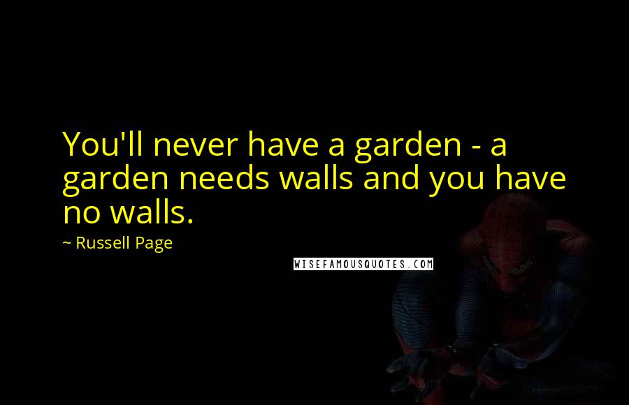 Russell Page Quotes: You'll never have a garden - a garden needs walls and you have no walls.