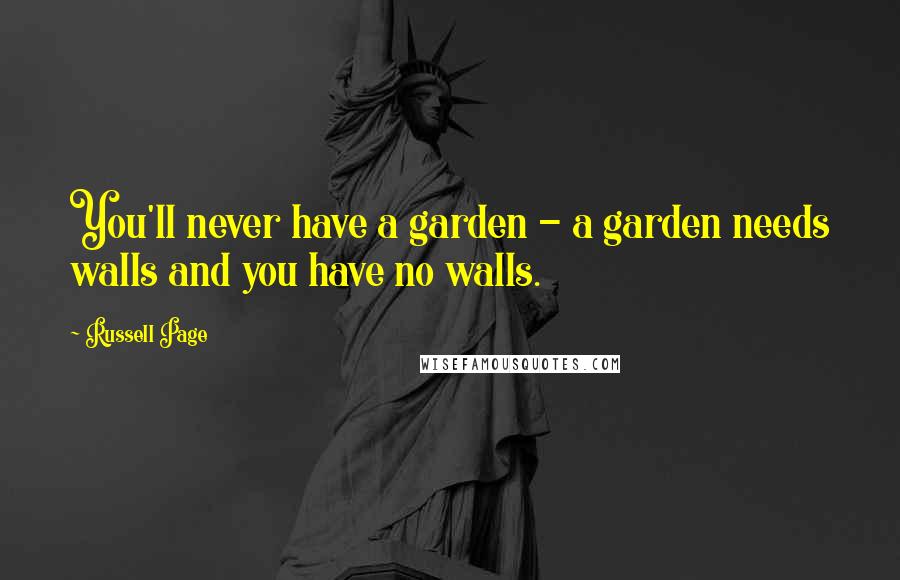 Russell Page Quotes: You'll never have a garden - a garden needs walls and you have no walls.