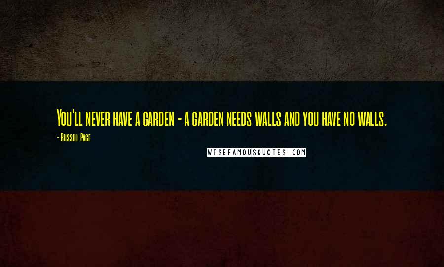 Russell Page Quotes: You'll never have a garden - a garden needs walls and you have no walls.