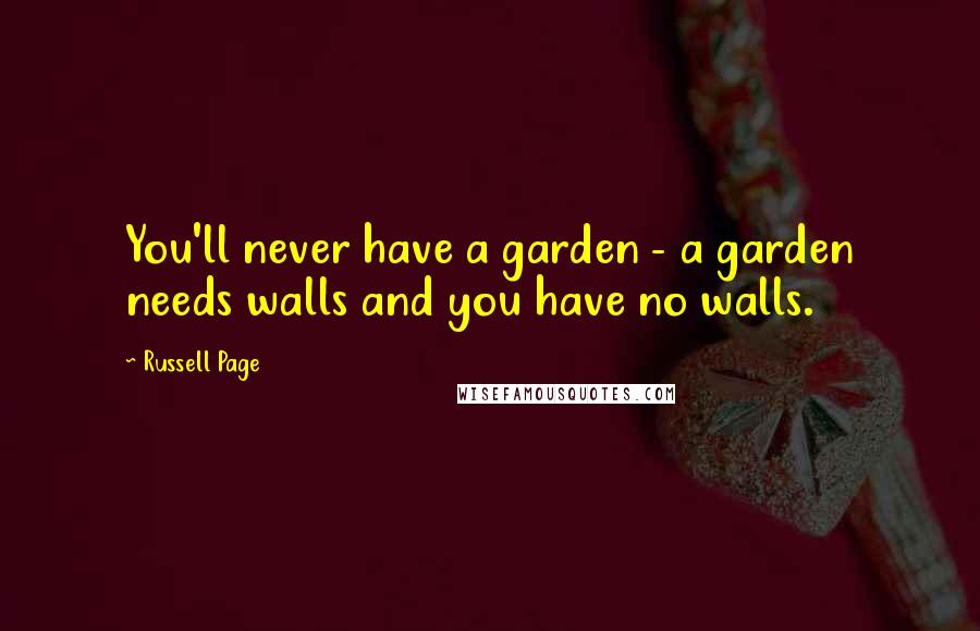 Russell Page Quotes: You'll never have a garden - a garden needs walls and you have no walls.