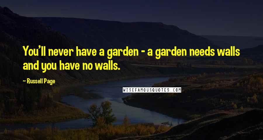 Russell Page Quotes: You'll never have a garden - a garden needs walls and you have no walls.