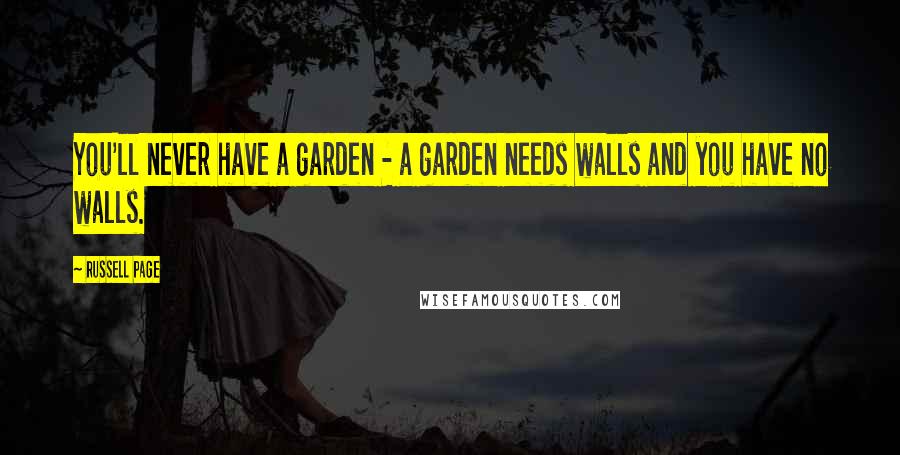 Russell Page Quotes: You'll never have a garden - a garden needs walls and you have no walls.