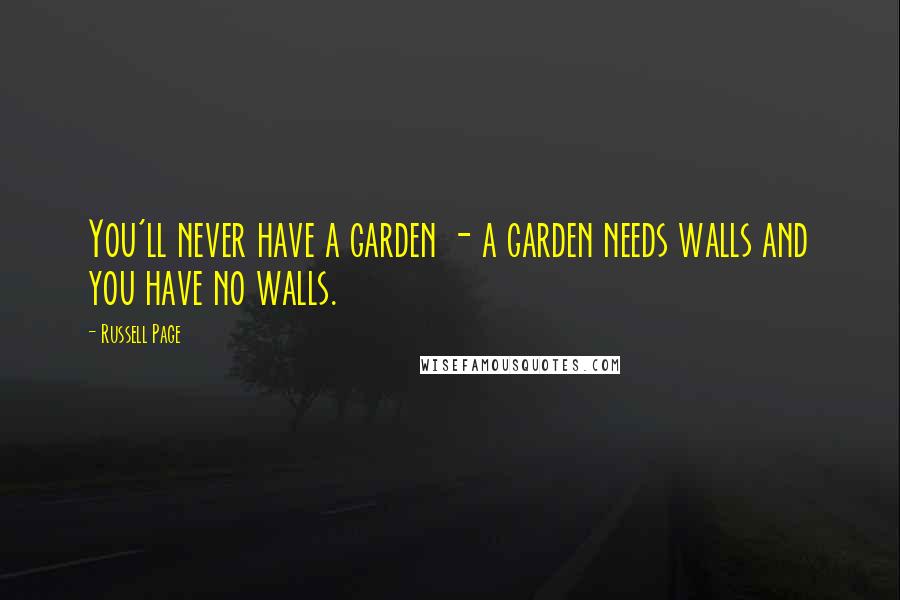 Russell Page Quotes: You'll never have a garden - a garden needs walls and you have no walls.