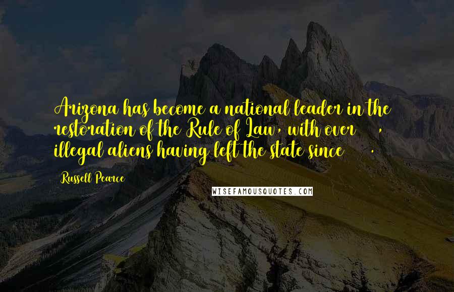 Russell Pearce Quotes: Arizona has become a national leader in the restoration of the Rule of Law, with over 100,000 illegal aliens having left the state since 2007.