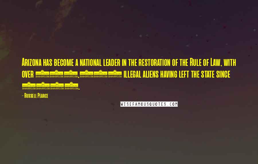 Russell Pearce Quotes: Arizona has become a national leader in the restoration of the Rule of Law, with over 100,000 illegal aliens having left the state since 2007.