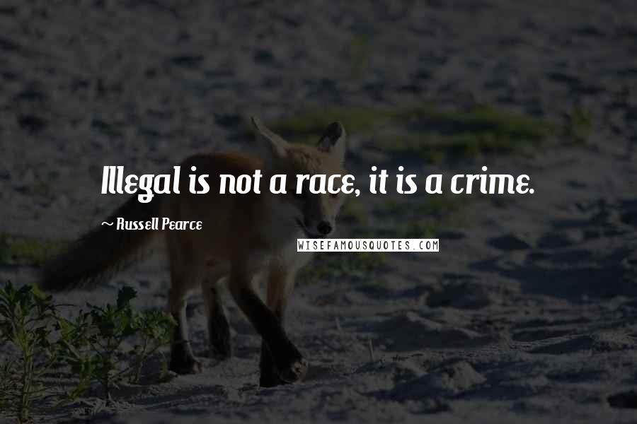 Russell Pearce Quotes: Illegal is not a race, it is a crime.